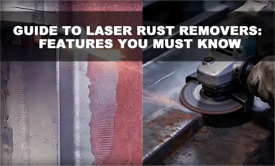 Guide to Laser Rust Removers: Features You Must Know